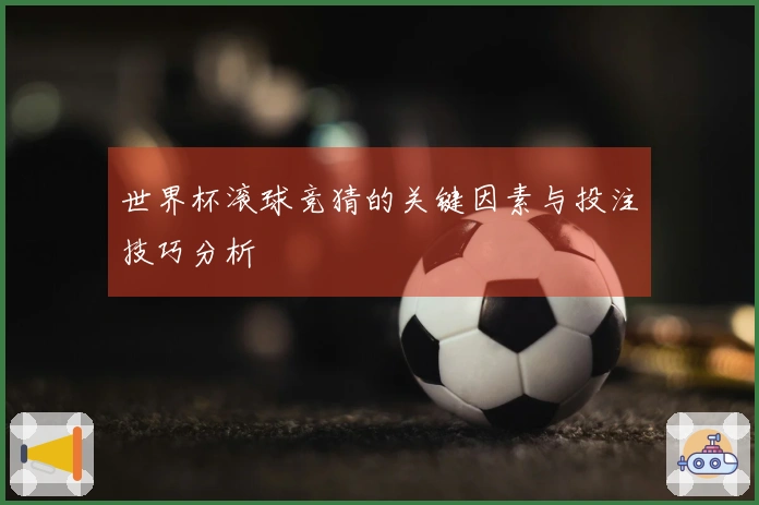 世界杯滚球竞猜的关键因素与投注技巧分析