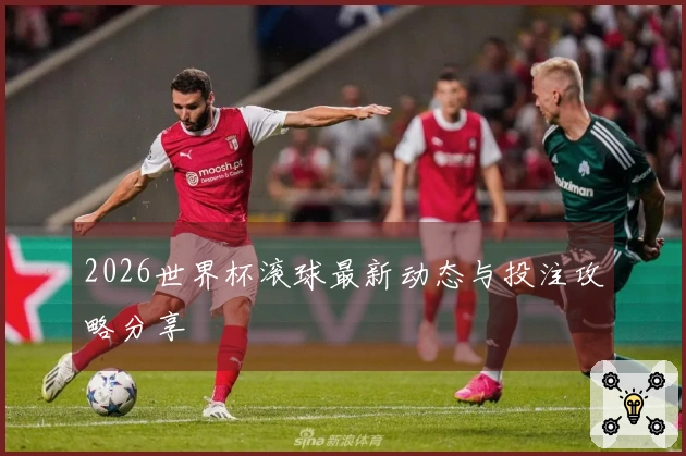2026世界杯滚球最新动态与投注攻略分享